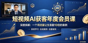 短视频AI获客年度会员课,深度拆解,一个用流量让生意翻10倍的案例-优创圈