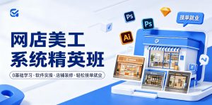网店美工系统精英班,0基础学习,从软件实操到店铺装修,轻松接单就业-优创圈