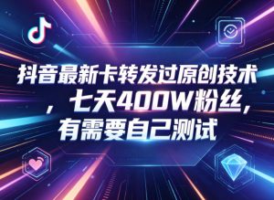 抖音最新卡转发过原创技术，七天400W粉丝，有需要自己测试-优创圈