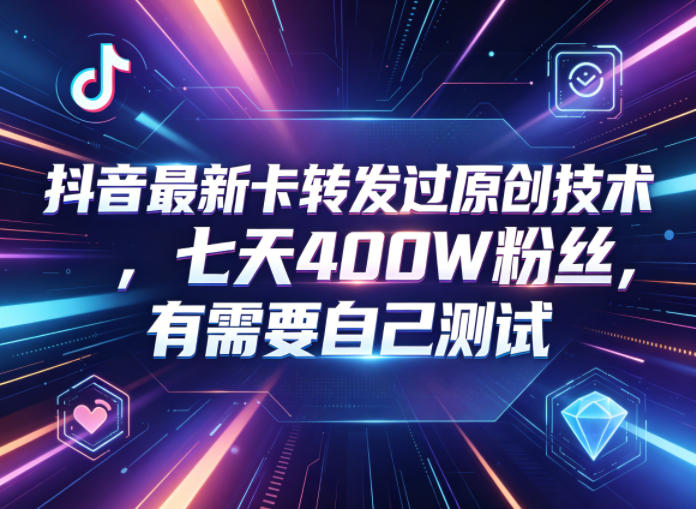 抖音最新卡转发过原创技术，七天400W粉丝，有需要自己测试-优创圈