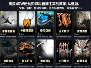 抖音40W粉丝知识科普博主实战教学｜从选题、文案、素材、剪辑全流程，签约抖音精选独家，单条收益1k+-优创圈