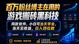 百万粉丝博主在用的游戏搬砖黑科技，同款软件，小白可当天学会，当天见收益，日入四位数【揭秘】-优创圈
