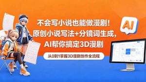 不会写小说也能做漫剧!原创小说写法+分镜词生成,AI帮你搞定3D漫剧-优创圈