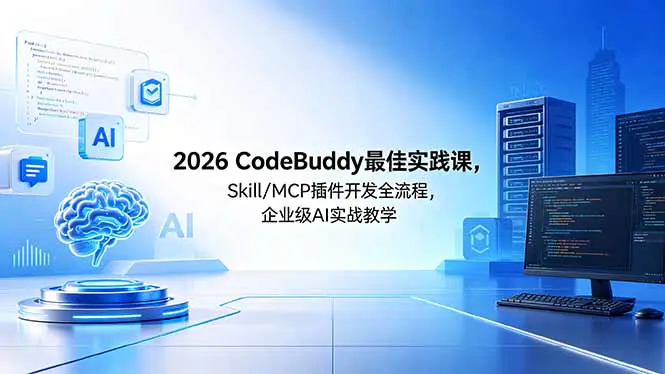 2026CodeBuddy最佳实践课,Skill/MCP 插件开发全流程,企业级 AI 实战教学