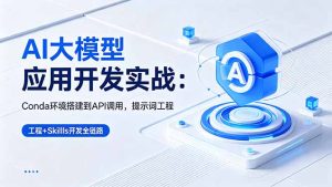 AI 大模型应用开发实战：Conda环境搭建到API调用，提示词工程+Skills开发全链路-优创圈