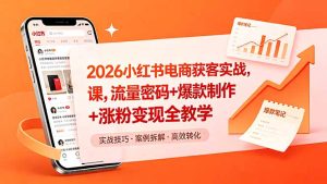 2026小红书电商获客实战课，流量密码+爆款制作+涨粉变现全教学-优创圈
