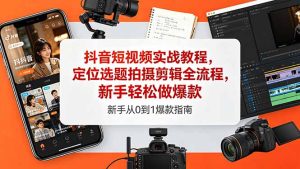 抖音短视频实战教程，定位选题拍摄剪辑全流程，新手轻松做爆款-优创圈