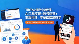 TikTok海外拉新课,AI工具实操+账号运营+变现闭环,零基础陪跑教学-优创圈