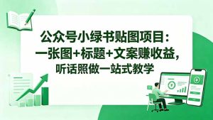 公众号小绿书贴图项目：一张图+标题+文案赚收益，听话照做一站式教学-优创圈