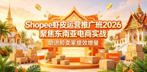 Shopee虾皮运营推广班2026，聚焦东南亚电商实战，助进阶卖家提效增量-优创圈