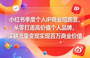 小红书季度个人IP商业陪跑营,从零打造高价值个人品牌,深耕流量变现实现百万商业价值-优创圈
