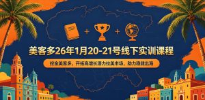 美客多26年1月20-21号线下实训课程,挖金美客多,开拓高增长潜力拉美市场,助力稳健出海-优创圈