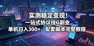 实测稳定变现!一站式协议挂G副业,单机日入300+,配套脚本完整教程【揭秘】-优创圈