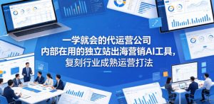 一学就会的代运营公司内部在用的独立站出海营销AI工具,复刻行业成熟运营打法-优创圈