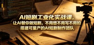 AI短剧工业化实战课,让AI替你做短剧,不用想不用写不用拍,搭建可量产的AI短剧制作团队-优创圈