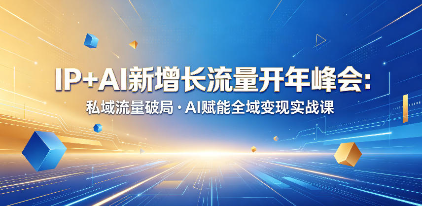 IP+AI新增长流量开年峰会:私域流量破局・AI赋能全域变现实战课-优创圈