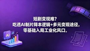 短剧变现难?吃透AI制片降本逻辑+多元变现途径,零基础入局工业化风口-优创圈