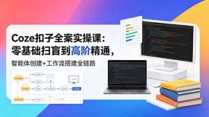 Coze扣子全案实操课：零基础扫盲到高阶精通，智能体创建+工作流搭建全链路-优创圈