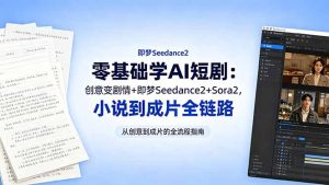 零基础学AI短剧：创意变剧情+即梦Seedance2+Sora2，小说到成片全链路-优创圈