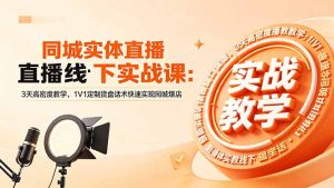 同城实体直播线下实战课:3天高密度教学,1V1定制货盘话术快速实现同城爆店-优创圈