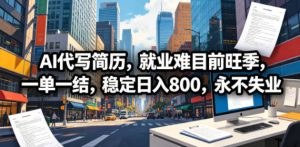 AI代写简历,就业难目前旺季,一单一结,稳定日入800,永不失业-优创圈