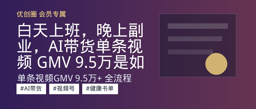 白天上班，晚上副业，AI带货单条视频 GMV 9.5万是如何实现的【附完整SOP实操教程】-优创圈