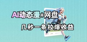 最新AI动态漫+网盘，AI赋能网盘拉新，几秒一条拉爆收益-优创圈