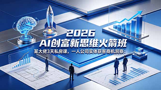 2026 AI 创富新思维火箭班:某大佬3天私房课,一人公司实体获客商机洞察-优创圈