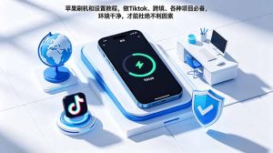 苹果刷机和设置教程，做Tiktok、跨境、各种项目必备，环境干净，才能杜绝不利因素-优创圈
