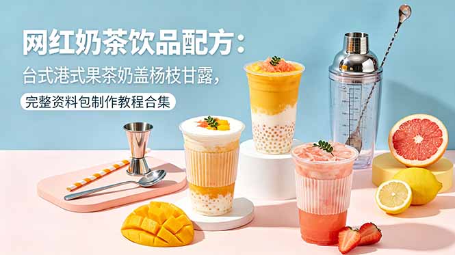 网红奶茶饮品配方:台式港式果茶奶盖杨枝甘露,完整资料包制作教程合集-优创圈