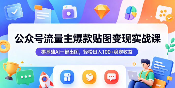 公众号流量主爆款贴图变现实战课,零基础AI一键出图,轻松日入100+稳定收益-优创圈