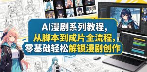 AI漫剧系列教程，从脚本到成片全流程，零基础轻松解锁漫剧创作-优创圈