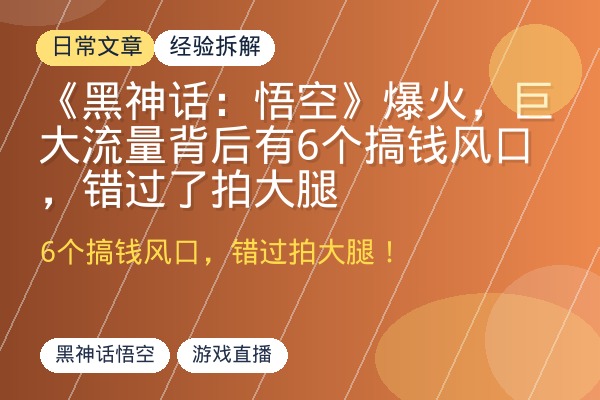 《黑神话：悟空》爆火，巨大流量背后有6个搞钱风口，错过了拍大腿-优创圈