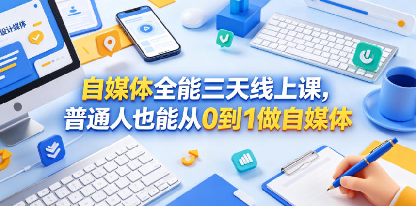 自媒体全能三天线上课,普通人也能从0到1做自媒体-优创圈