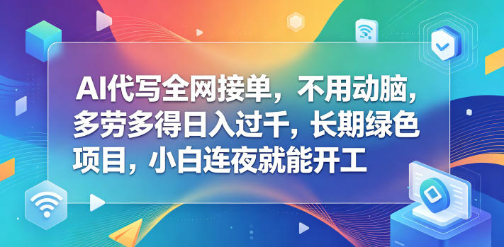 AI代写全网接单,不用动脑,多劳多得日入过千,长期绿色项目,小白连夜就能开工【揭秘】-优创圈