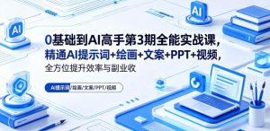 0基础到AI高手第3期全能实战课,精通AI提示词+绘画+文案+PPT+视频,全方位提升效率与副业收益-优创圈