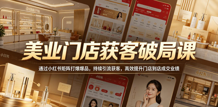 美业门店获客破局课,通过小红书矩阵打爆爆品,持续引流获客,高效提升门店到店成交业绩-优创圈