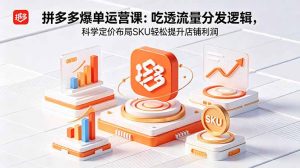 拼多多爆单运营实战课：吃透流量分发逻辑，科学定价布局SKU轻松提升店铺利润-优创圈