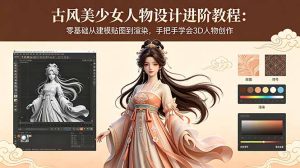 古风美少女人物设计进阶教程：零基础从建模贴图到渲染，手把手学会3D人物创作-优创圈