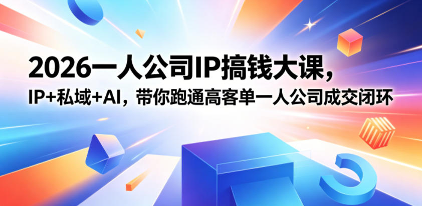 2026一人公司IP搞钱大课扬州站,IP+私域+AI,带你跑通高客单一人公司成交闭环(5.15-16-17)-优创圈
