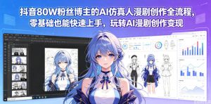 抖音80W粉丝博主的AI仿真人漫剧创作全流程,零基础也能快速上手,玩转AI漫剧创作变现-优创圈