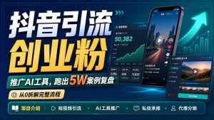 抖音引流创业粉推广AI工具，一个月跑出5W案例复盘，从0拆解完整流程-优创圈