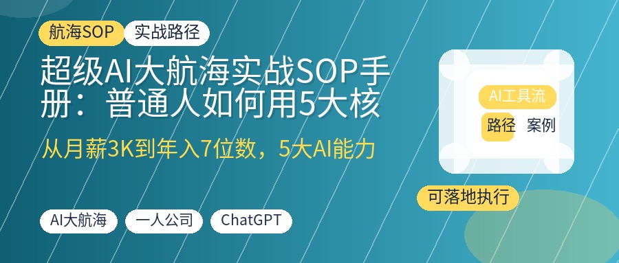 超级AI大航海实战SOP手册：普通人如何用5大核心能力从月薪3K到年入7位数，一人公司实操全流程