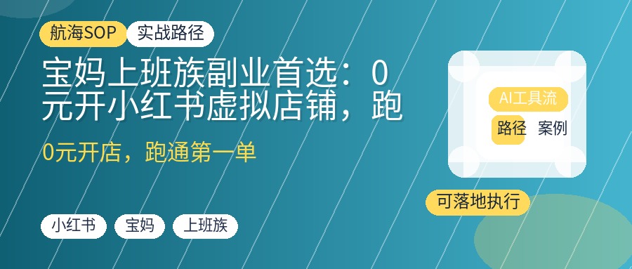 宝妈上班族副业首选：0元开小红书虚拟店铺，跑通从0到1第一单，打造收入第二曲线