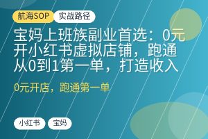 宝妈上班族副业首选：0元开小红书虚拟店铺，跑通从0到1第一单，打造收入第二曲线-优创圈