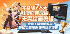 零基础7天AI漫剧速成课，无需绘画剪辑，全套工具落地教学，轻松实现漫剧账号稳定变现-优创圈