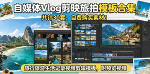 自媒体Vlog剪映旅拍模板合集,共计30套,自费购买素材!旅行旅游生活记录视频剪辑模板,附预览视频-优创圈