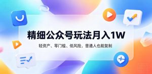 精细公众号玩法月入1W,轻资产、零门槛、低风险,普通人也能复制【揭秘】-优创圈