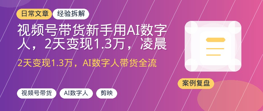 视频号带货新手用AI数字人，2天变现1.3万，凌晨5点起量策略全拆解