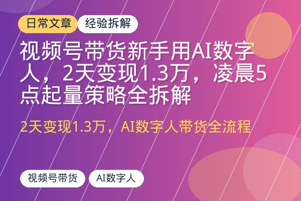 视频号带货新手用AI数字人，2天变现1.3万，凌晨5点起量策略全拆解-优创圈